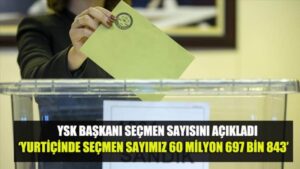 YSK Başkanı Yener: ‘Yurtiçinde seçmen sayımız 60 milyon 697 bin 843’