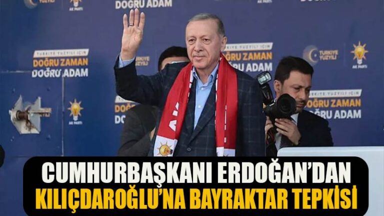 CUMHURBAŞKANI ERDOĞAN’DAN KILIÇDAROĞLU’NA BAYRAKTAR TEPKİSİ