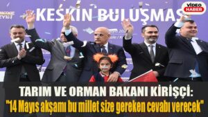 Tarım ve Orman Bakanı Kirişci: “14 Mayıs akşamı bu millet size gereken cevabı verecek”