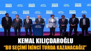 KEMAL KILIÇDAROĞLU; ”BU SEÇİMİ İKİNCİ TURDA KAZANACAĞIZ”