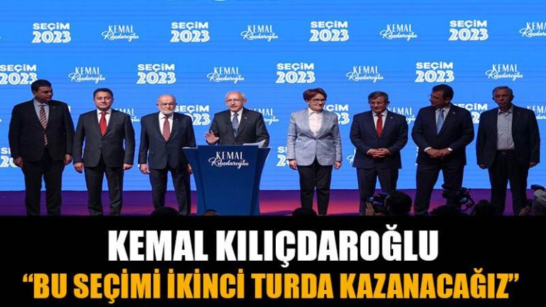 KEMAL KILIÇDAROĞLU; ”BU SEÇİMİ İKİNCİ TURDA KAZANACAĞIZ”