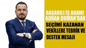 BAŞARILI İŞ ADAMI ADNAN DUMAN’DAN,S SEÇİMİ KAZANAN VEKİLLERE TEBRİK VE DESTEK MESAJI