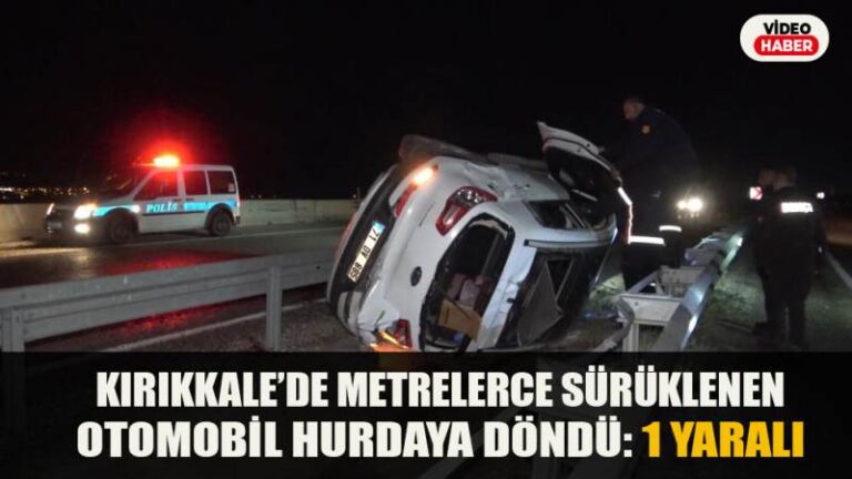 Kırıkkale’de Metrelerce sürüklenen otomobil hurdaya döndü: 1 ağır yaralı