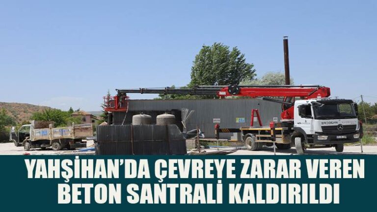 YAHŞİHAN’DA ÇEVREYE ZARAR VEREN BETON SANTRALİ KALDIRILDI