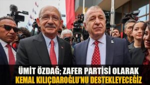 ÜMİT ÖZDAĞ; ZAFER PARTİSİ OLARAK KEMAL KILIÇDAROĞLU’NU DESTEKLEYECEĞİZ