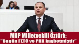MHP Milletvekili Öztürk: “Bugün FETÖ ve PKK kaybetmiştir”