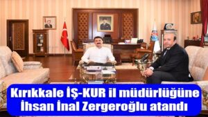 Kırıkkale İŞKUR il müdürlüğüne İhsan İnal Zergeroğlu atandı