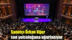 Sanatçı Özkan Uğur son yolculuğuna uğurlanıyor