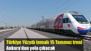 Türkiye Yüzyılı temalı 15 Temmuz treni Ankara’dan yola çıkacak