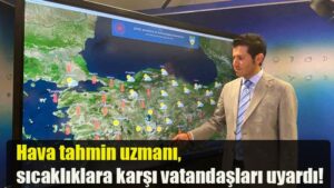 Hava tahmin uzmanı, sıcaklıklara karşı vatandaşları uyardı!