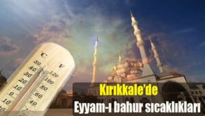 Kırıkkale’de Eyyam-ı bahur sıcaklıkları