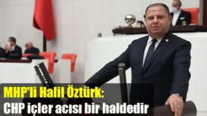 MHP’li Halil Öztürk: CHP içler acısı bir haldedir