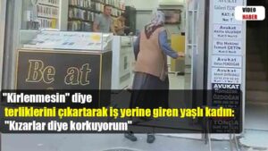 “Kirlenmesin” diye terliklerini çıkartarak iş yerine giren yaşlı kadın: “Kızarlar diye korkuyorum”