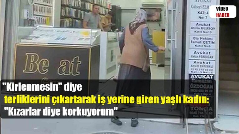 “Kirlenmesin” diye terliklerini çıkartarak iş yerine giren yaşlı kadın: “Kızarlar diye korkuyorum”