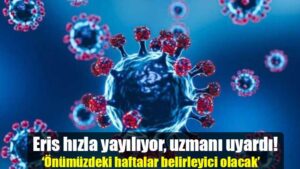 Eris hızla yayılıyor, uzmanı uyardı!  ‘Önümüzdeki haftalar belirleyici olacak’