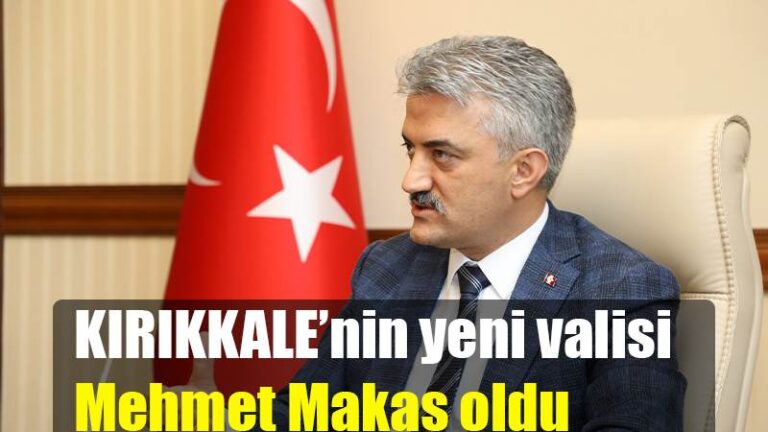 KIRIKKALE’nin yeni valisi Mehmet Makas oldu