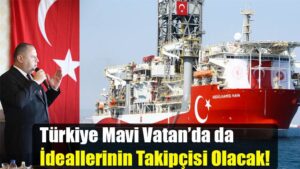 Türkiye Mavi Vatan’da da  İdeallerinin Takipçisi Olacak!