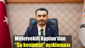 Milletvekili Kaplan’dan  “Su kesintisi” açıklaması