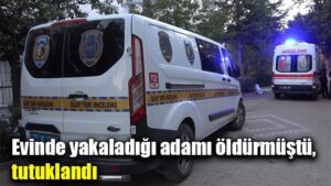 Evinde yakaladığı adamı öldürmüştü, tutuklandı
