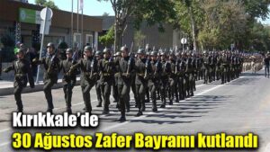 Kırıkkale’de 30 Ağustos Zafer Bayramı kutlandı