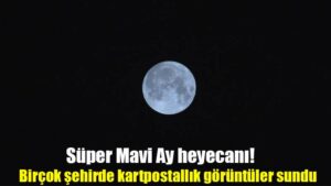 Süper Mavi Ay heyecanı! Birçok şehirde kartpostallık görüntüler sundu