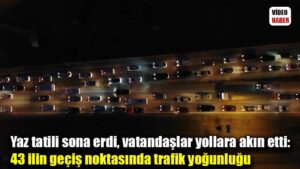 Yaz tatili sona erdi, vatandaşlar yollara akın etti: 43 ilin geçiş noktasında trafik yoğunluğu