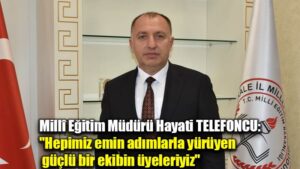 Millî Eğitim Müdürü Hayati TELEFONCU: “Hepimiz emin adımlarla yürüyen  güçlü bir ekibin üyeleriyiz”