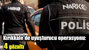 Kırıkkale’de uyuşturucu operasyonu: 4 gözaltı