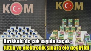 Kırıkkale’de çok sayıda kaçak tütün ve elektronik sigara ele geçirildi