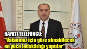 HAYATİ TELEFONCU: “Vatanımız için göze alınabilecek  en yüce fedakârlığı yaptılar”