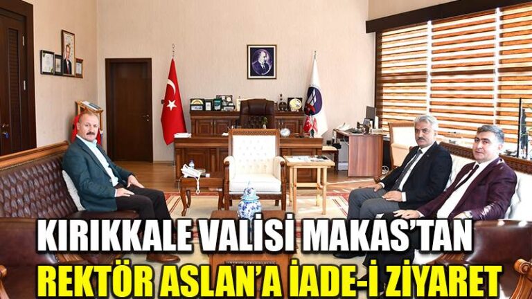KIRIKKALE VALİSİ MAKAS’TAN  REKTÖR ASLAN’A İADE-İ ZİYARET