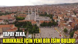 YAPAY ZEKA, KIRIKKALE İÇİN YENİ BİR İSİM BULDU!