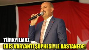 TÜRKYILMAZ, ERİS VARYANTI ŞÜPHESİYLE HASTANEDE!