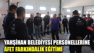 YAHŞİHAN BELEDİYESİ PERSONELLERİNE  AFET FARKINDALIK EĞİTİMİ