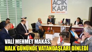 VALİ MEHMET MAKAS,  HALK GÜNÜNDE VATANDAŞLARI DİNLEDİ