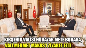 KIRŞEHİR VALİSİ HÜDAYAR METE BUHARA, VALİ MEHMET MAKAS’I ZİYARET ETTİ