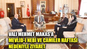 VALİ MEHMET MAKAS’A  MEVLİD-İ NEBİ VE CAMİLER HAFTASI  NEDENİYLE ZİYARET