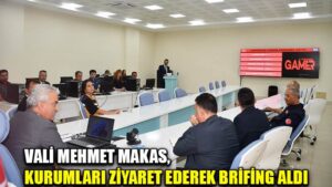 VALİ MEHMET MAKAS,  KURUMLARI ZİYARET EDEREK BRİFİNG ALDI