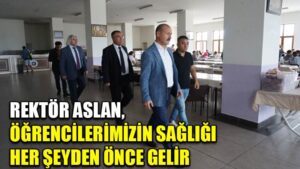 REKTÖR ASLAN, ÖĞRENCİLERİMİZİN SAĞLIĞI  HER ŞEYDEN ÖNCE GELİR