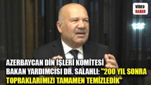 Azerbaycan Din İşleri Komitesi Bakan Yardımcısı Dr. Salahlı: “200 yıldan sonra topraklarımızı tamamen temizledik”