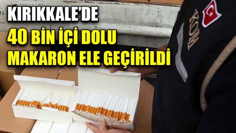 Kırıkkale’de 40 bin içi dolu makaron ele geçirildi