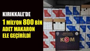 Kırıkkale’de 1 milyon 800 bin adet makaron ele geçirildi