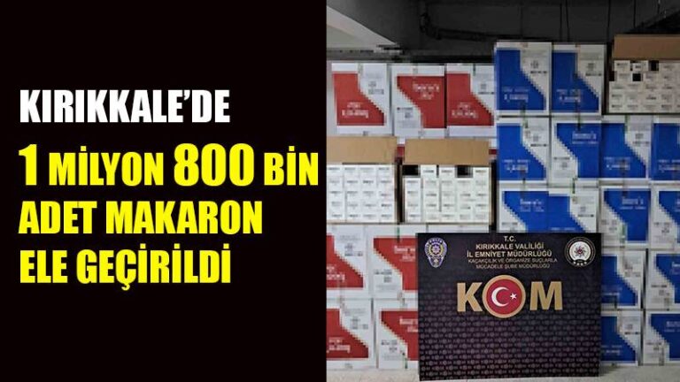 Kırıkkale’de 1 milyon 800 bin adet makaron ele geçirildi
