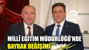 MİLLÎ EĞİTİM MÜDÜRLÜĞÜ’NDE BAYRAK DEĞİŞİMİ