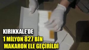 Kırıkkale’de 1 milyon 827 bin makaron ele geçirildi