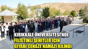 KIRIKKALE ÜNİVERSİTESİ’NDE  FİLİSTİNLİ ŞEHİTLER İÇİN GIYABİ CENAZE NAMAZI KILINDI