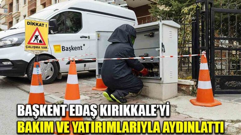 Başkent EDAŞ Kırıkkale’yi bakım ve yatırımlarıyla aydınlattı