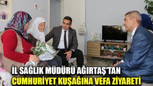 İL SAĞLIK MÜDÜRÜ AĞIRTAŞ’TAN CUMHURİYET KUŞAĞINA VEFA ZİYARETİ