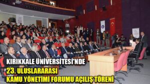 KIRIKKALE ÜNİVERSİTESİ’NDE  23. ULUSLARARASI KAMU YÖNETİMİ FORUMU AÇILIŞ TÖRENİ