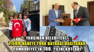 YAHŞİHAN BELEDİYESİ, 7.500 HANEYE TÜRK BAYRAĞI DAĞITARAK CUMHURİYET’İN 100. YILINI KUTLADI